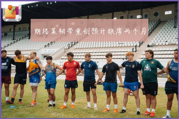 朗格莱韧带重创预计缺席两个月