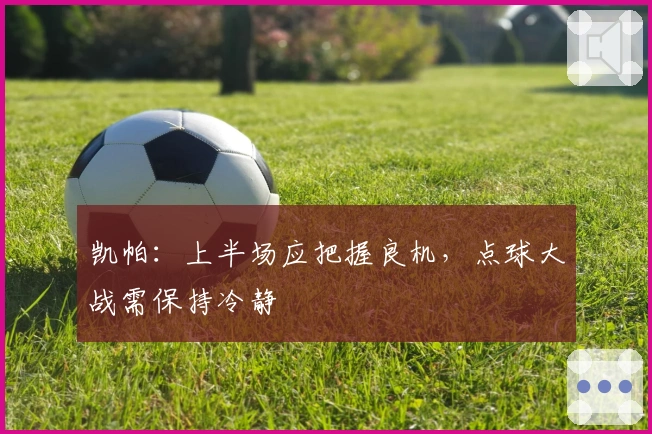 凯帕：上半场应把握良机，点球大战需保持冷静