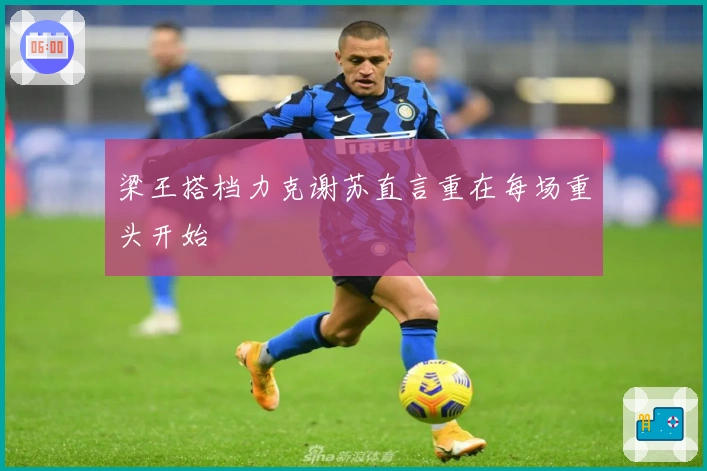 梁王搭档力克谢苏直言重在每场重头开始