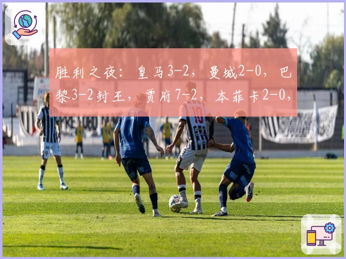 胜利之夜：皇马3-2，曼城2-0，巴黎3-2封王，贾府7-2，本菲卡2-0，马竞3-2