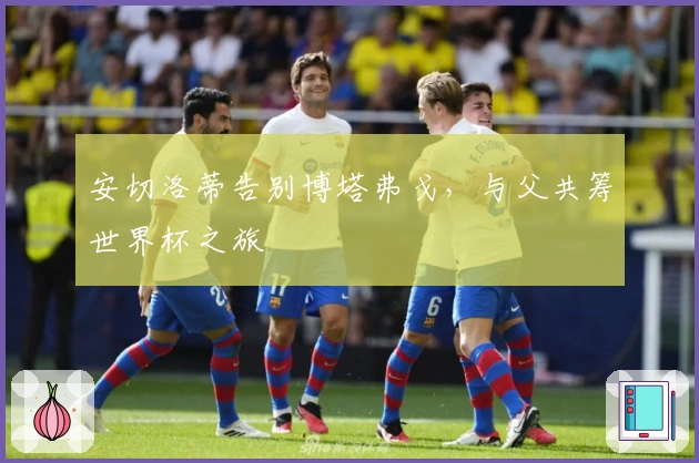 安切洛蒂告别博塔弗戈，与父共筹世界杯之旅