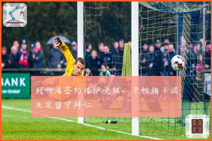 利物浦签约格伊受阻，于帕梅卡诺决定留守拜仁