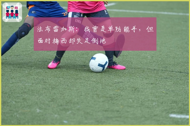 法布雷加斯：我曾是单防能手，但面对梅西却失足倒地