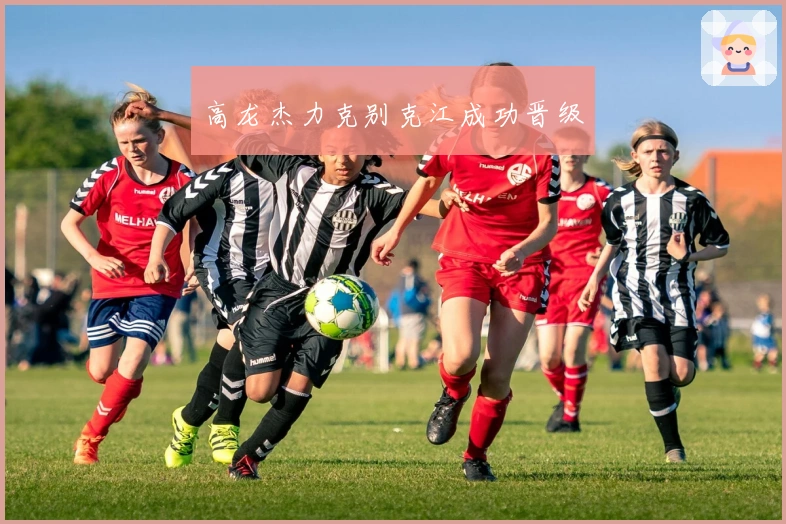高龙杰力克别克江成功晋级