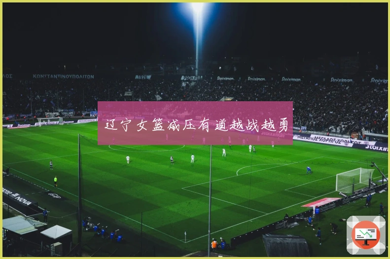 辽宁女篮减压有道越战越勇