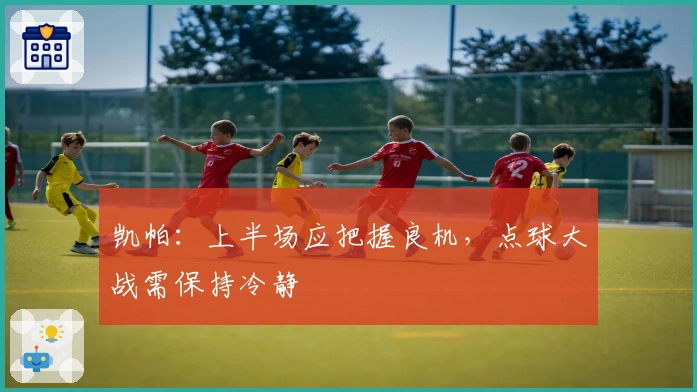 凯帕：上半场应把握良机，点球大战需保持冷静