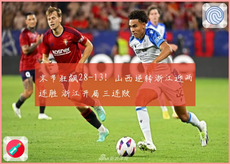 末节狂飙28-13！山西逆转浙江迎两连胜 浙江开局三连败