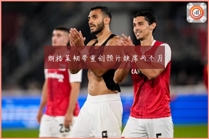 朗格莱韧带重创预计缺席两个月