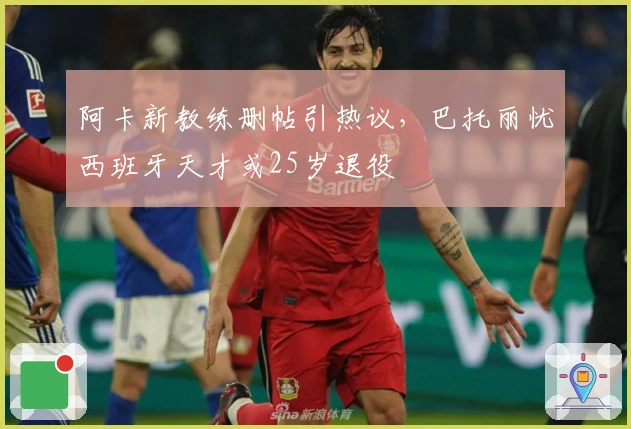阿卡新教练删帖引热议，巴托丽忧西班牙天才或25岁退役