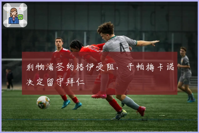 利物浦签约格伊受阻，于帕梅卡诺决定留守拜仁