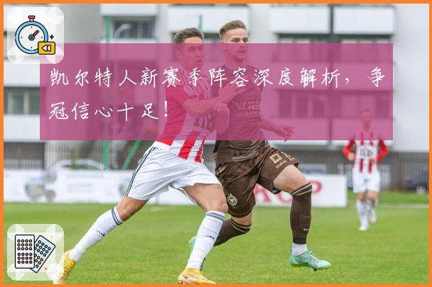 凯尔特人新赛季阵容深度解析，争冠信心十足！